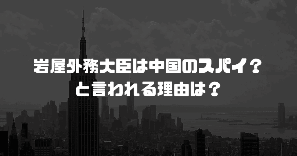 岩屋外務大臣は中国のスパイ？と言われる理由は？
