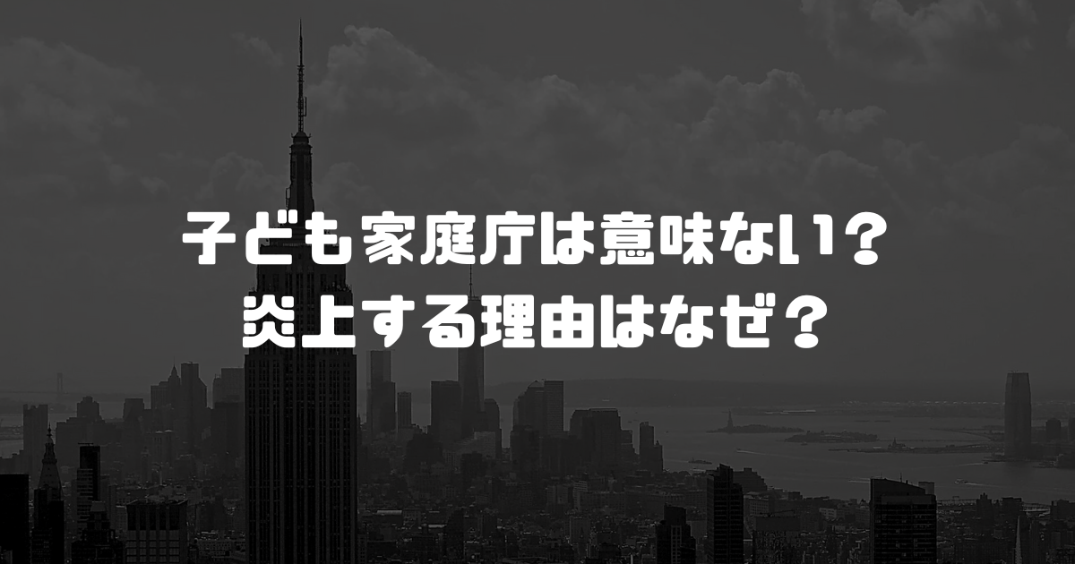 子ども家庭庁は意味ない？炎上する理由はなぜ？