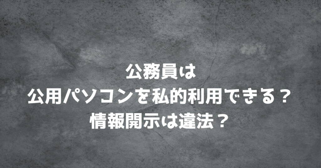 公務員は公用パソコンを私的利用できる？情報開示は違法？