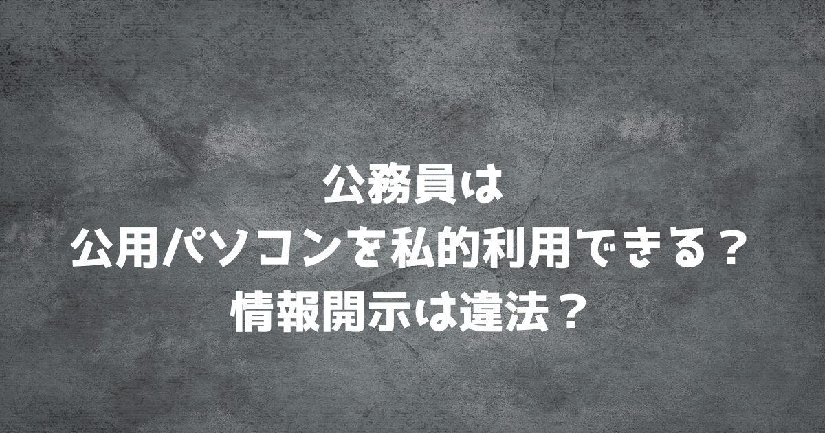 公務員は公用パソコンを私的利用できる？情報開示は違法？