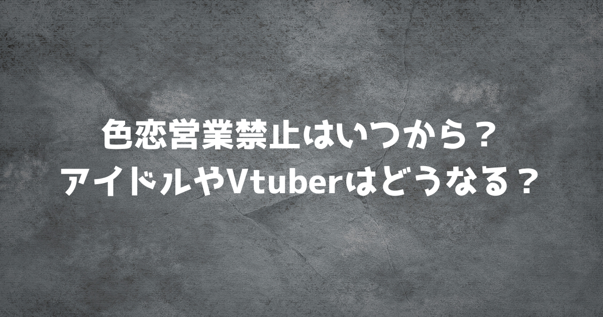 色恋営業禁止はいつから？アイドルやVtuberはどうなる？