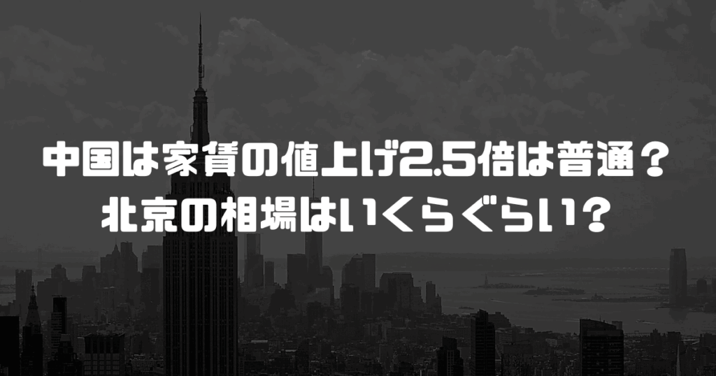 中国は家賃の値上げ2.5倍は普通？北京の相場はいくらぐらい？