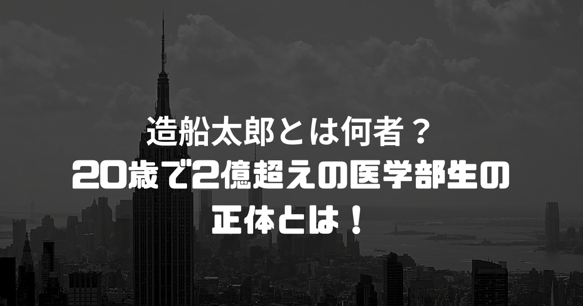 造船太郎とは何者？20歳で2億超えの医学部生の正体とは！