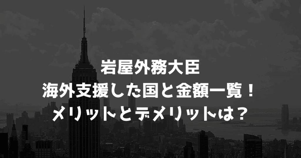 岩屋外務大臣が海外支援した国と金額一覧！メリットとデメリットは？