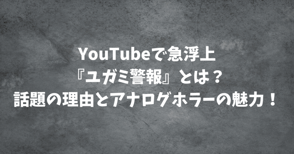 YouTubeで急浮上『ユガミ警報』とは？話題の理由とアナログホラーの魅力！