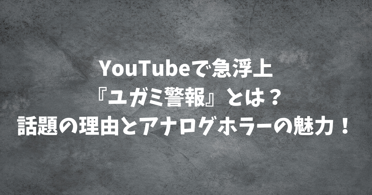 YouTubeで急浮上『ユガミ警報』とは？話題の理由とアナログホラーの魅力！