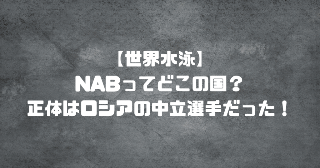 【世界水泳】NABってどこの国？正体はロシアの中立選手だった！