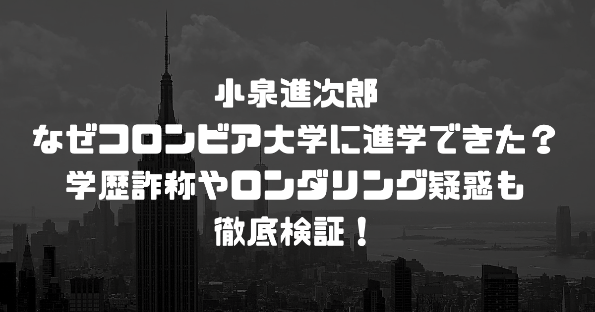 小泉進次郎はなぜコロンビア大学に進学できた？学歴詐称やロンダリング疑惑も徹底検証！