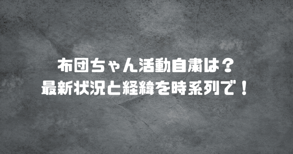 布団ちゃん活動自粛は？最新状況と経緯を時系列で！