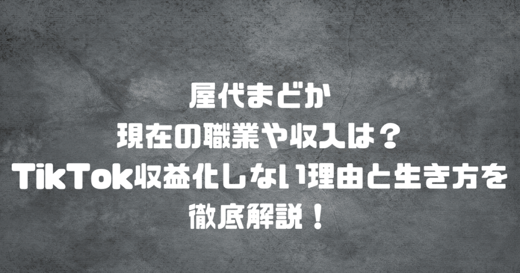 屋代まどかの現在の職業や収入は？TikTok収益化しない理由と生き方を徹底解説！
