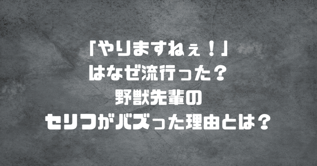 「やりますねぇ！」はなぜ流行った？野獣先輩のセリフがバズった理由とは？