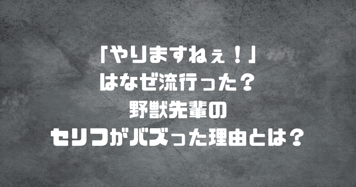 「やりますねぇ！」はなぜ流行った？野獣先輩のセリフがバズった理由とは？
