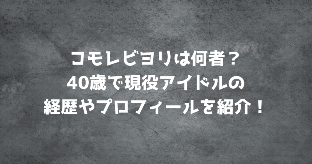 コモレビヨリは何者？40歳で現役アイドルの経歴やプロフィールを紹介！