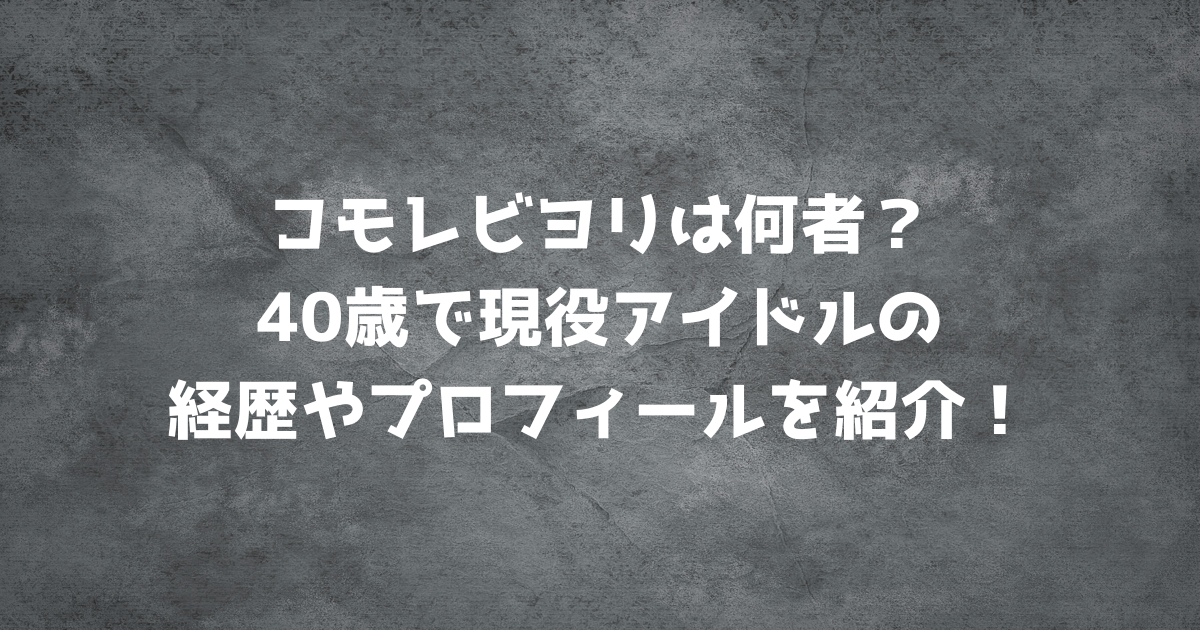 コモレビヨリは何者？40歳で現役アイドルの経歴やプロフィールを紹介！