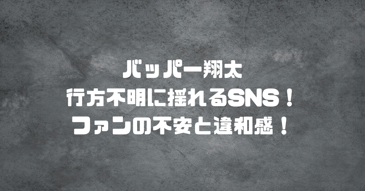 バッパー翔太 行方不明に揺れるSNS！ファンの不安と違和感！