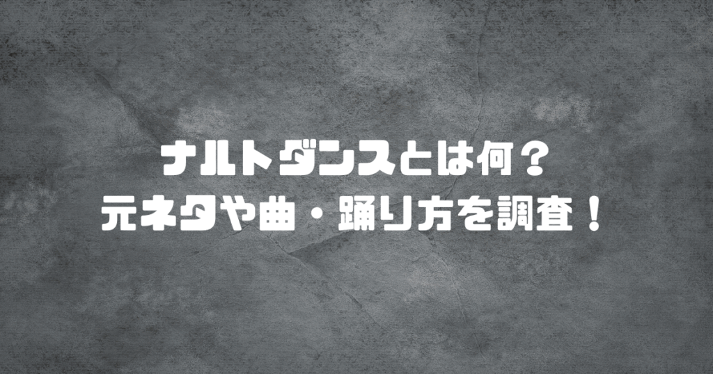 ナルトダンスとは何？元ネタや曲・踊り方を調査！