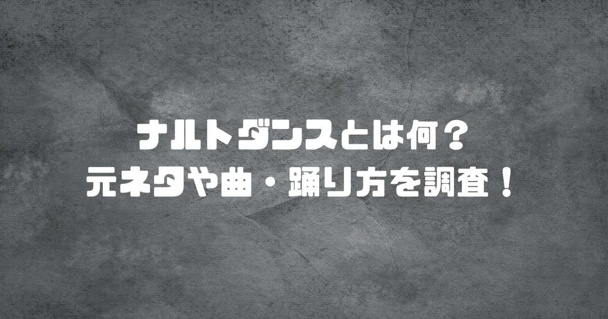 ナルトダンスとは何？元ネタや曲・踊り方を調査！
